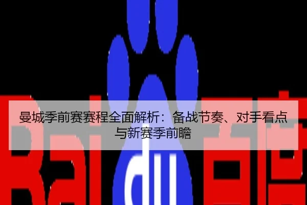 曼城季前赛赛程全面解析：备战节奏、对手看点与新赛季前瞻