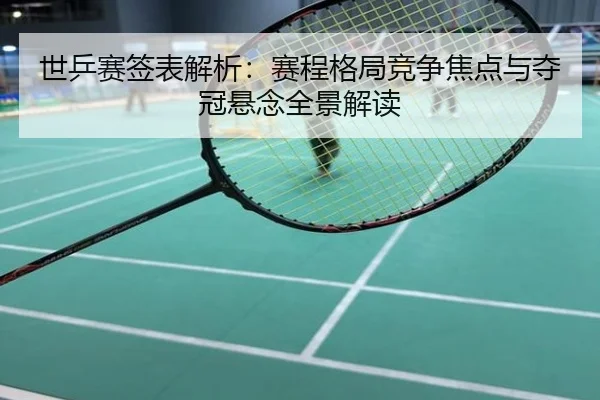 世乒赛签表解析：赛程格局竞争焦点与夺冠悬念全景解读