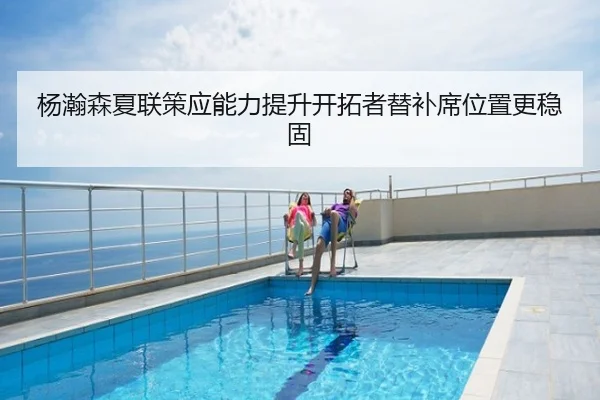 杨瀚森夏联策应能力提升开拓者替补席位置更稳固