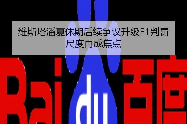 维斯塔潘夏休期后续争议升级F1判罚尺度再成焦点