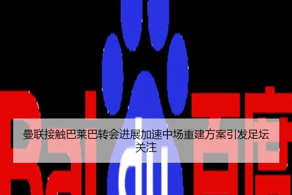 曼联接触巴莱巴转会进展加速中场重建方案引发足坛关注