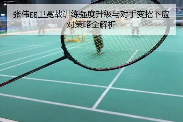 张伟丽卫冕战训练强度升级与对手变招下应对策略全解析