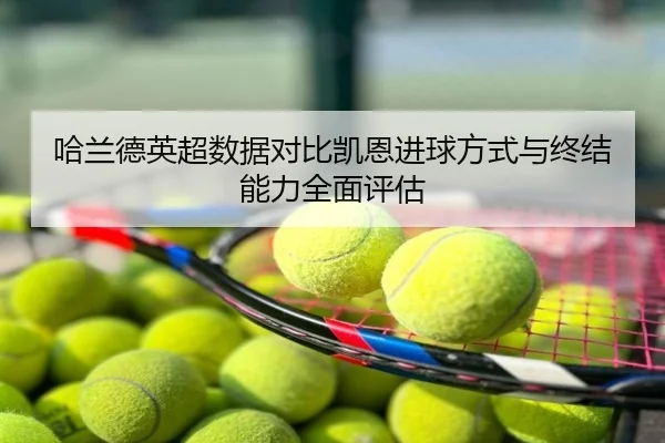 哈兰德英超数据对比凯恩进球方式与终结能力全面评估