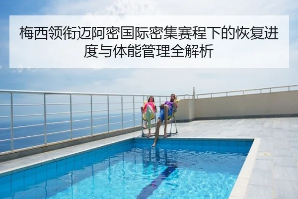 梅西领衔迈阿密国际密集赛程下的恢复进度与体能管理全解析